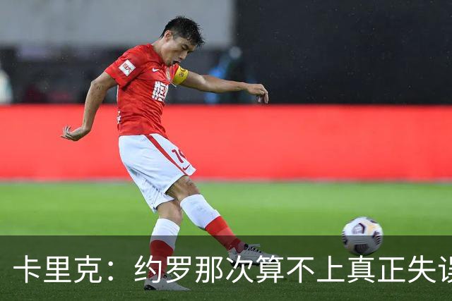 卡里克：约罗那次算不上真正失误；向球迷挥手？那并不是告别