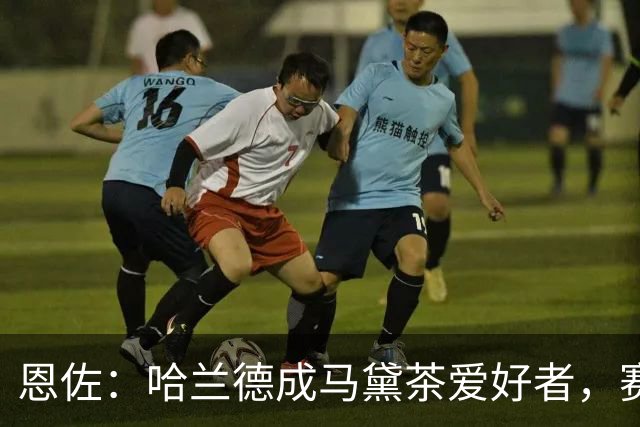 恩佐：哈兰德成马黛茶爱好者，赛前我和他、鲁利会一起喝上一杯