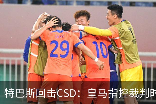 特巴斯回击CSD：皇马指控裁判时你们为何沉默