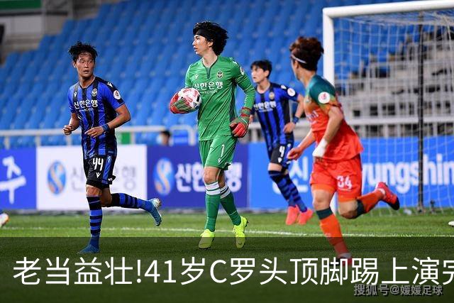 老当益壮!41岁C罗头顶脚踢上演完美帽子戏法,时隔2年戴帽+985球