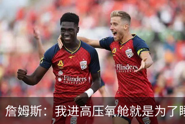 詹姆斯：我进高压氧舱就是为了睡觉，妻子还带iPad和手机进去