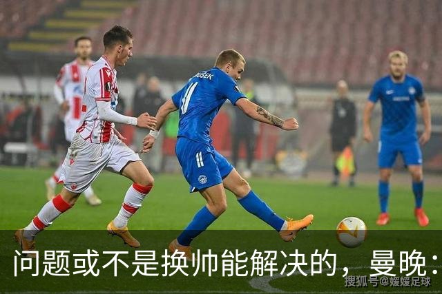 问题或不是换帅能解决的，曼晚：曼联决定暂让卡里克继续执教