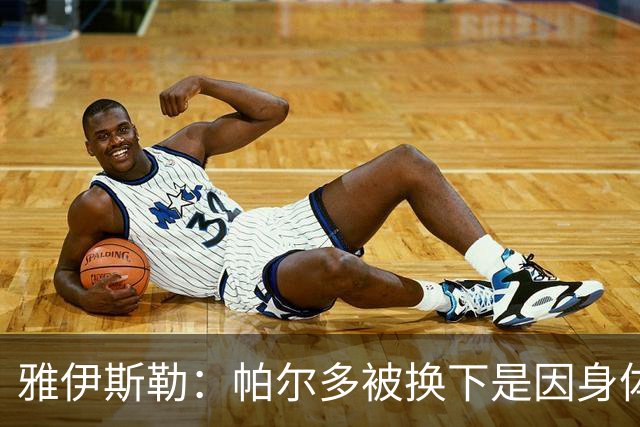 雅伊斯勒：帕尔多被换下是因身体不适；未来他可能更多踢边路